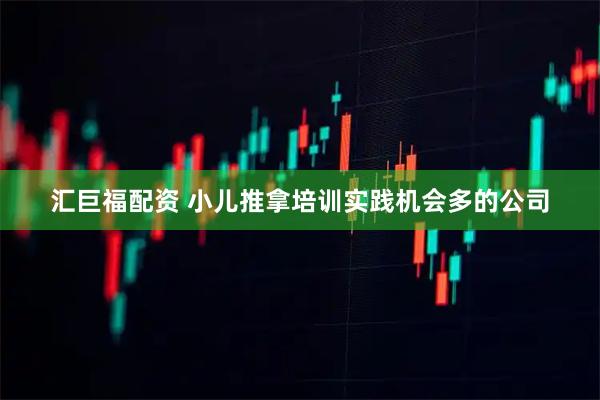 汇巨福配资 小儿推拿培训实践机会多的公司
